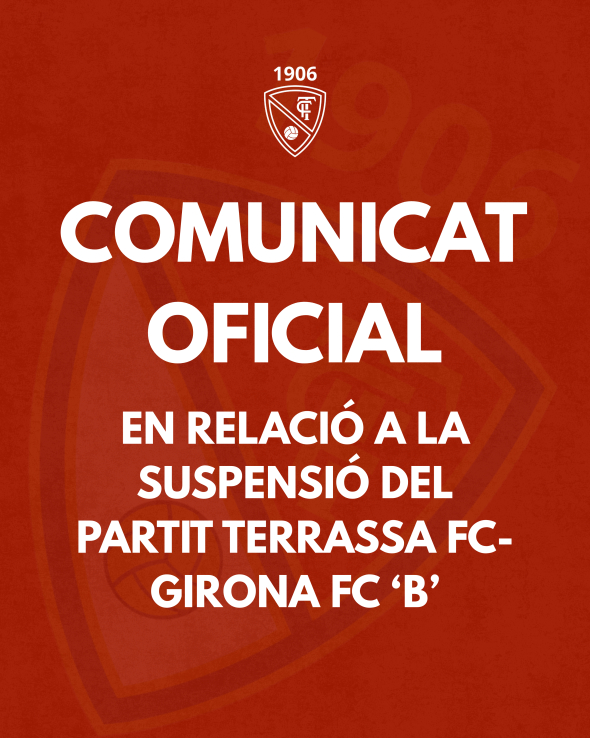 COMUNICAT  OFICIAL: en relaci&oacute; a la suspensi&oacute; del partit Terrassa FC-Girona FC &lsquo;B&rsquo;